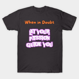 When in doubt, let your passion guide you. T-Shirt